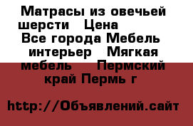 Матрасы из овечьей шерсти › Цена ­ 3 400 - Все города Мебель, интерьер » Мягкая мебель   . Пермский край,Пермь г.